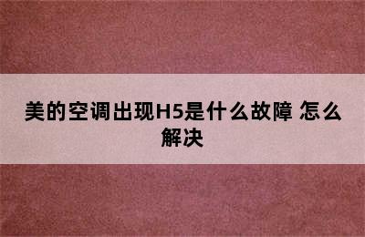 美的空调出现H5是什么故障 怎么解决